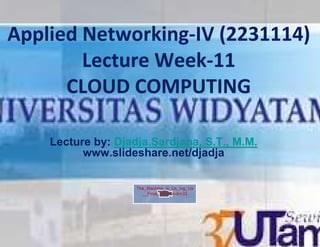 Applied Networking (2231114)
        Networking-IV
        Lecture Week
                Week-11
      CLOUD COMPUTING

   Lecture by: Djadja.Sardjana S.T., M.M.
               Djadja.Sardjana,
         www.slideshare.net/djadja

                  The_Machine_is_Us_ing_Us
                    __Final_Version-4m33
                    __Final_Version
 