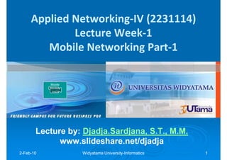 Applied Networking-IV (2231114)
             Lecture Week-1
        Mobile Networking Part-1

           Mobile
           Monkey
            1m00




       Lecture by: Djadja.Sardjana, S.T., M.M.
               by: Djadja.Sardjana,
             www.slideshare.net/djadja
2-Feb-10
  Feb-              Widyatama University-Informatics
                              University-              1
 