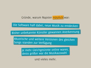 Gründe, warum Napster nützlich war:

Die Software half dabei, neue Musik zu entdecken

Bisher unbekannte Künstler gewannen...