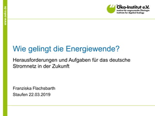 www.oeko.de
Wie gelingt die Energiewende?
Herausforderungen und Aufgaben für das deutsche
Stromnetz in der Zukunft
Franziska Flachsbarth
Staufen 22.03.2019
 