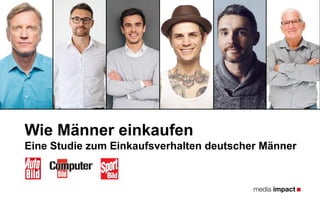 Wie Männer einkaufen
Eine Studie zum Einkaufsverhalten deutscher Männer
 