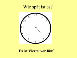 Wie spät ist es? Es ist Viertel vor fünf. 