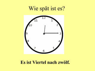 Wie spät ist es? Es ist Viertel nach zwölf. 