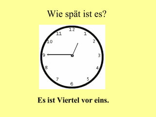 Wie spät ist es? Es ist Viertel vor eins.  