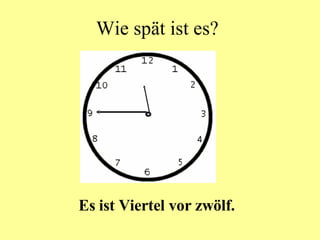 Wie spät ist es? Es ist Viertel vor zwölf.  