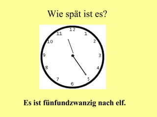 Wie spät ist es? Es ist fünfundzwanzig nach elf. 