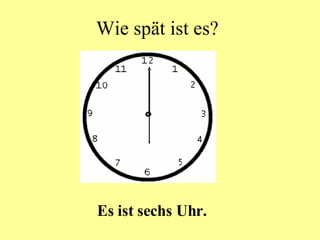 Wie spät ist es? Es ist sechs Uhr. 