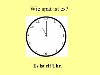 Wie spät ist es? Es ist elf Uhr. 