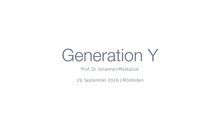 Generation Y
Prof. Dr. Johannes Moskaliuk
29. September 2016 |  Mörfelden
 