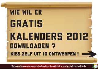 Wie wil er
gratis
kalenders 2012
downloaden ?
Kies zelf uit 10 ontwerPEN !

De kalenders worden aangeboden door de webstek www.feestdagen-belgie.be
 