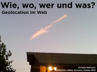 Wie, wo, wer und was?
Geolocation im Web




                                            Chris&an Heilmann
                     WebTechCon, Mainz, Germany, October 2010
 
