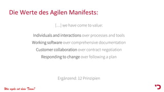 Wie agile ist dein Team?
Die Werte des Agilen Manifests:
[…] we have come to value:
Individuals and interactions over processes and tools
Working software over comprehensive documentation
Customer collaboration over contract negotiation
Responding to change over following a plan
Ergänzend: 12 Prinzipien
 