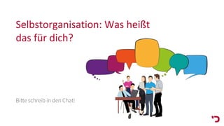 Selbstorganisation: Was heißt
das für dich?
Bitte schreib in den Chat!
 