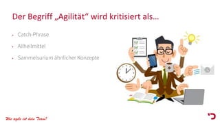 Wie agile ist dein Team?
Der Begriff „Agilität“ wird kritisiert als…
• Catch-Phrase
• Allheilmittel
• Sammelsurium ähnlicher Konzepte
 