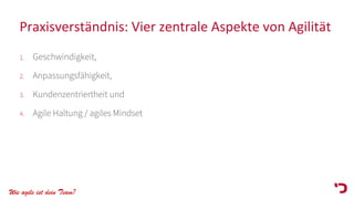 Wie agile ist dein Team?
Praxisverständnis: Vier zentrale Aspekte von Agilität
1. Geschwindigkeit,
2. Anpassungsfähigkeit,
3. Kundenzentriertheit und
4. Agile Haltung / agiles Mindset
 