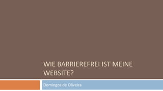 WIE BARRIEREFREI IST MEINE
WEBSITE?
Domingos de Oliveira
 