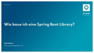 qaware.de
Wie baue ich eine Spring Boot Library?
Dirk Kröhan
dirk.kroehan@qaware.de
 