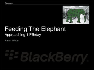 Feeding The Elephant
Approaching 1 PB/day
Aaron Wiebe
 