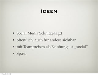 Ideen


                          • Social Media Schnitzeljagd
                          • öffentlich, auch für andere sichtbar
                          • mit Teampreisen als Belohung --> „social“
                          • Spass




Freitag, 08. April 2011
 