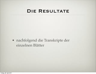 Die Resultate



                          • nachfolgend die Transkripte der
                            einzelnen Blätter




Freitag, 08. April 2011
 