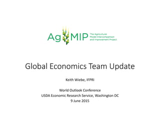 Global Economics Team Update
Keith Wiebe, IFPRI
World Outlook Conference
USDA Economic Research Service, Washington DC
9 June 2015
 