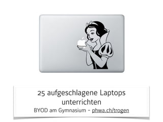 25 aufgeschlagene Laptops
unterrichten
BYOD am Gymnasium - phwa.ch/trogen
 