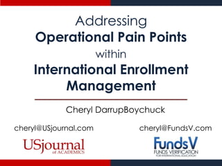 Addressing
Operational Pain Points
within

International Enrollment
Management
Cheryl DarrupBoychuck
cheryl@USjournal.com

cheryl@FundsV.com

 