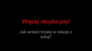 Więcej oksytocyny! Jak wnieść troskę w relacje z sobą? 