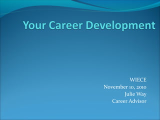 WIECE
November 10, 2010
Julie Way
Career Advisor
 