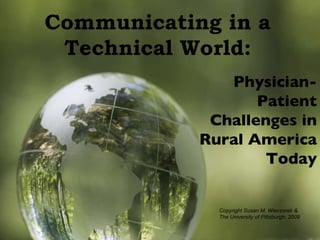 Physician-Patient Challenges in Rural America Today Communicating in a  Technical World:  Copyright Susan M. Wieczorek &  The University of Pittsburgh, 2009 