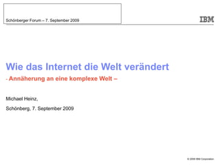 Wie das Internet die Welt verändert -  Annäherung an eine komplexe Welt – Michael Heinz, Schönberg, 7. September 2009 Schönberger Forum – 7. September 2009 