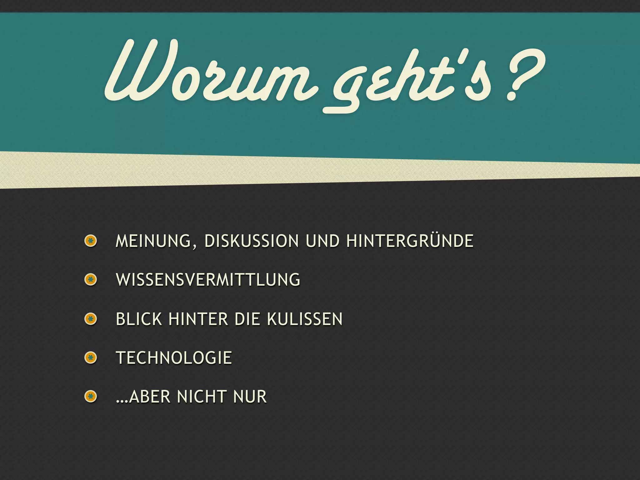 Worum geht's?
MEINUNG, DISKUSSION UND HINTERGRÜNDE

WISSENSVERMITTLUNG

BLICK HINTER DIE KULISSEN

TECHNOLOGIE

…ABER NICHT NUR
 