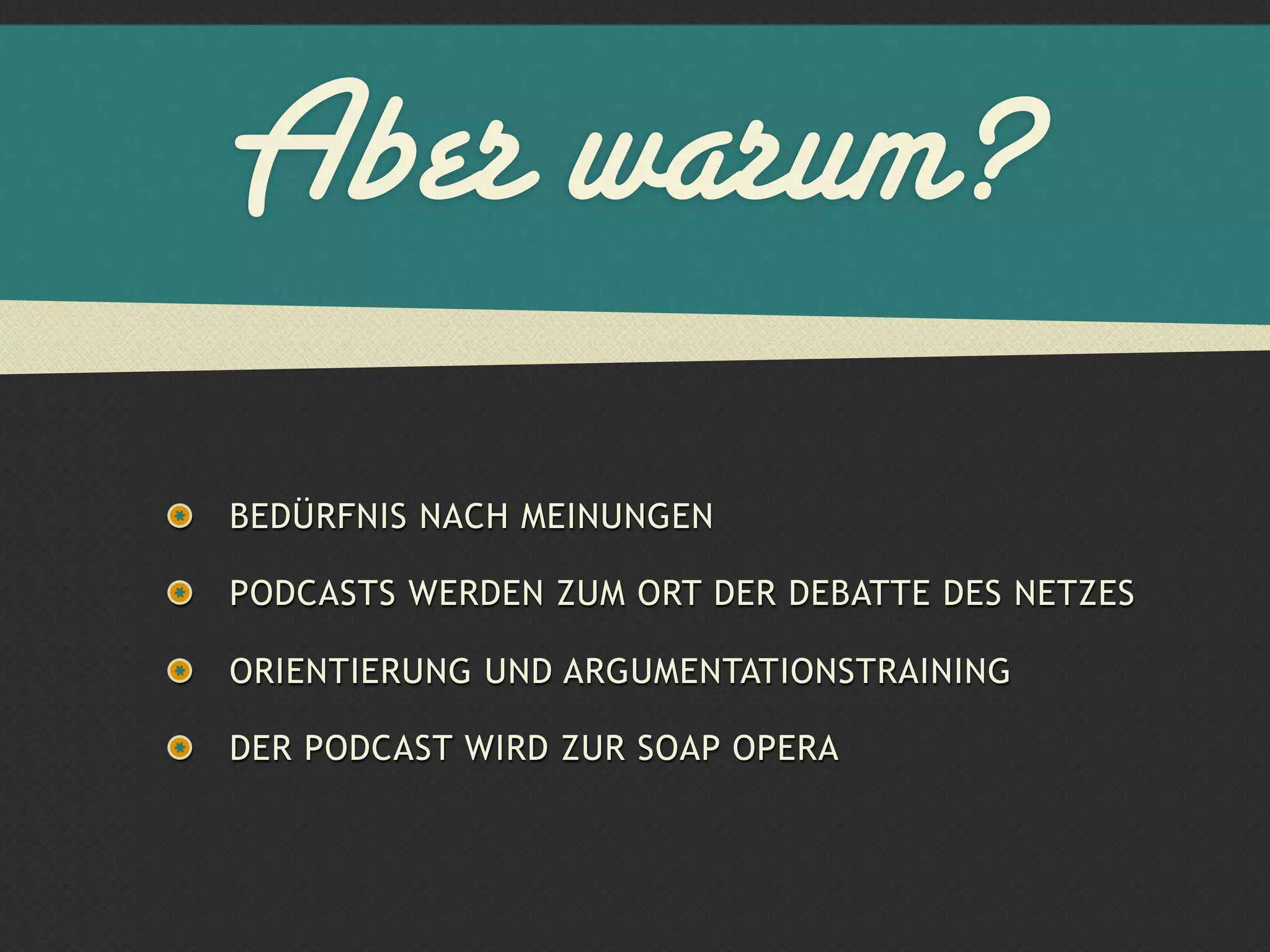 Aber warum?
BEDÜRFNIS NACH MEINUNGEN

PODCASTS WERDEN ZUM ORT DER DEBATTE DES NETZES

ORIENTIERUNG UND ARGUMENTATIONSTRAINING

DER PODCAST WIRD ZUR SOAP OPERA
 