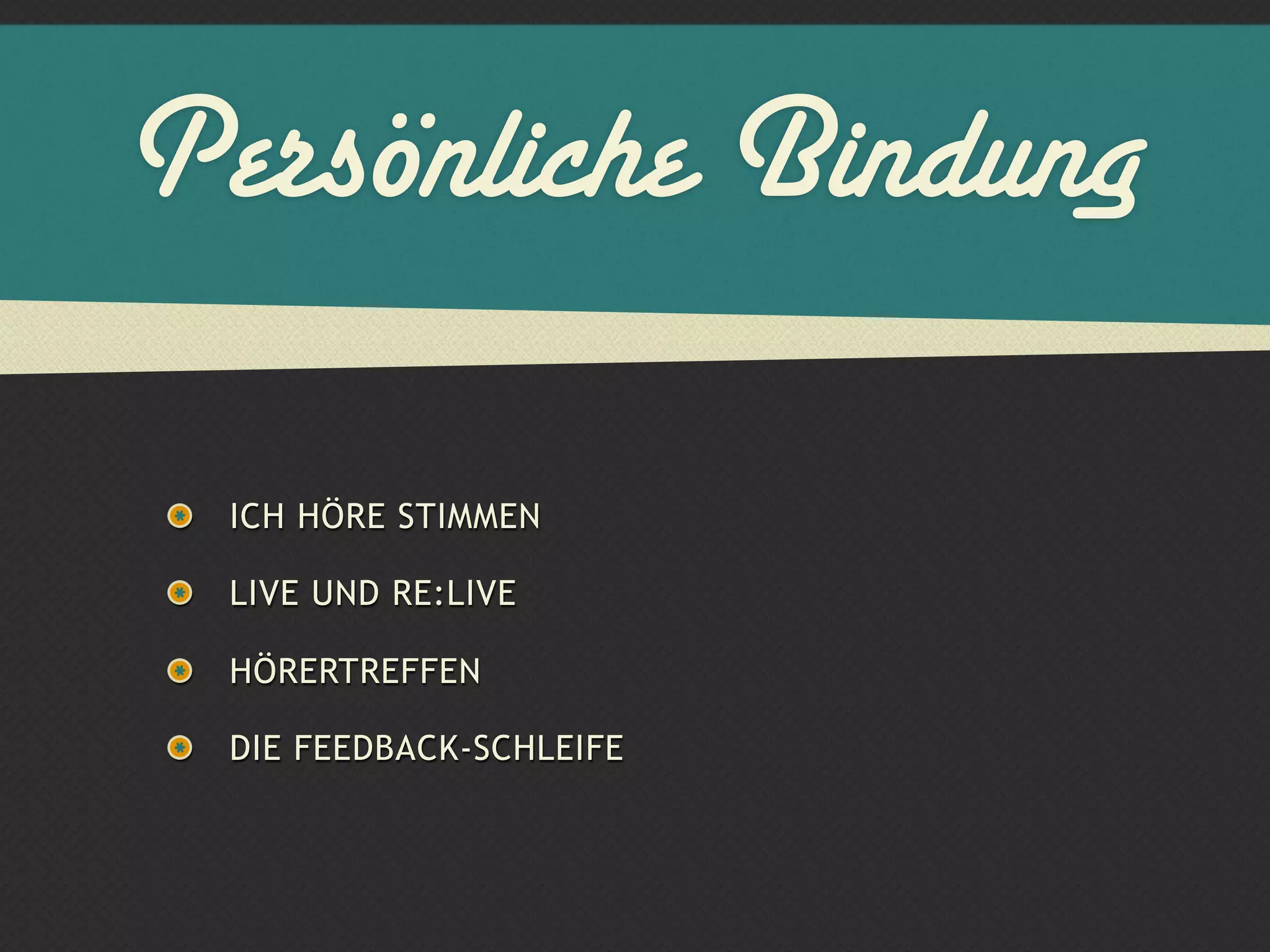 Persönliche Bindung

 ICH HÖRE STIMMEN

 LIVE UND RE:LIVE

 HÖRERTREFFEN

 DIE FEEDBACK-SCHLEIFE
 