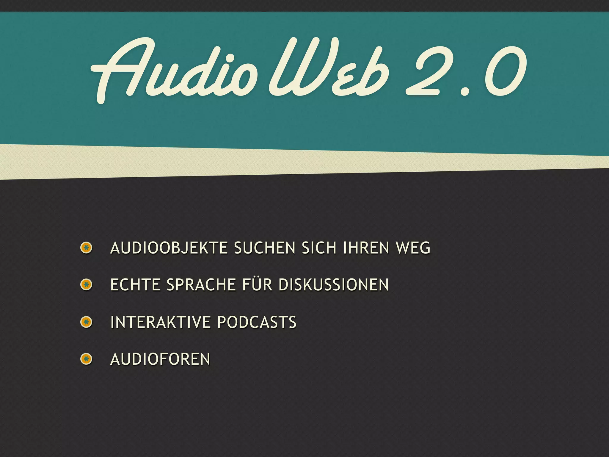 AudioWeb 2.0
AUDIOOBJEKTE SUCHEN SICH IHREN WEG

ECHTE SPRACHE FÜR DISKUSSIONEN

INTERAKTIVE PODCASTS

AUDIOFOREN
 