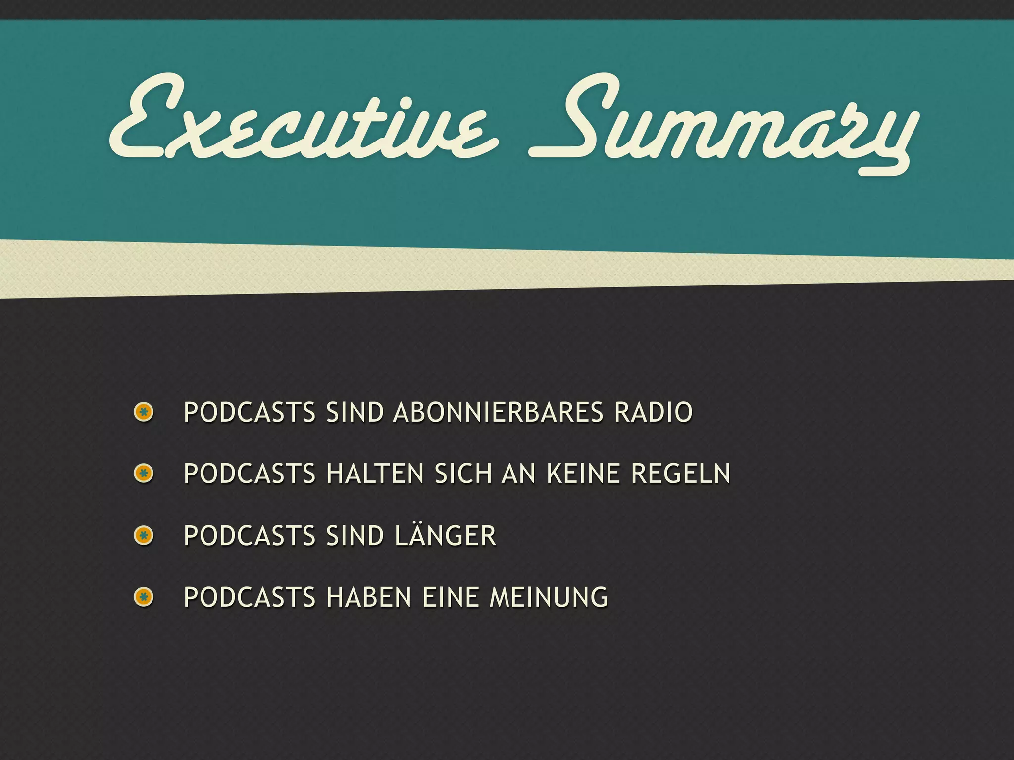 Executive Summary

 PODCASTS SIND ABONNIERBARES RADIO

 PODCASTS HALTEN SICH AN KEINE REGELN

 PODCASTS SIND LÄNGER

 PODCASTS HABEN EINE MEINUNG
 