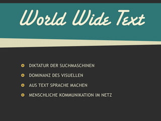 World Wide Text
 DIKTATUR DER SUCHMASCHINEN

 DOMINANZ DES VISUELLEN

 AUS TEXT SPRACHE MACHEN

 MENSCHLICHE KOMMUNIKATION IM NETZ
 