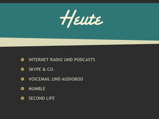 Heute
INTERNET RADIO UND PODCASTS

SKYPE & CO.

VOICEMAIL UND AUDIOBOO

MUMBLE

SECOND LIFE
 