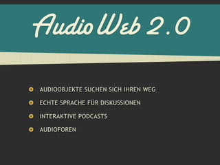 AudioWeb 2.0
AUDIOOBJEKTE SUCHEN SICH IHREN WEG

ECHTE SPRACHE FÜR DISKUSSIONEN

INTERAKTIVE PODCASTS

AUDIOFOREN
 