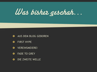 Was bisher geschah…

AUS DEM BLOG GEBOREN

FIRST HYPE

VEREINSMEIEREI

FADE TO GREY

DIE ZWEITE WELLE
 