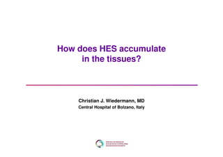 How does HES accumulate
in the tissues?
Christian J. Wiedermann, MD
Central Hospital of Bolzano, Italy
 