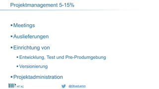 @OliverLemm@OliverLemm
Meetings
Auslieferungen
Einrichtung von
 Entwicklung, Test und Pre-Produmgebung
 Versionierung
Projektadministration
Projektmanagement 5-15%
 