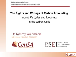 The Rights and Wrongs of Carbon Accounting  About life cycles and footprints in the carbon world Carbon Accounting Conference Heriot-Watt University, Edinburgh - 11 March 2009 