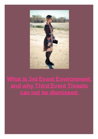 What is 3rd Event Environment,
and why Third Event Threats
can not be dismissed.
 