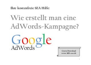 Google
Wie erstellt man eine
AdWords-Kampagne?
Ihre kostenfreie SEA Hilfe:
GoogleAdWords Gratis Download
www.hilfe-seo.de
1
 