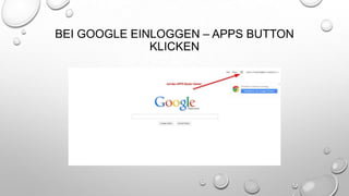 BEI GOOGLE EINLOGGEN – APPS BUTTON
KLICKEN

 