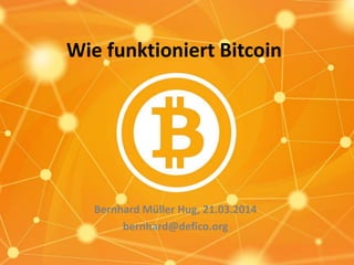 Wie funktioniert Bitcoin
Bernhard Müller Hug, 21.03.2014
bernhard@defico.org
 