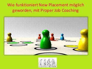Wie funktioniert New Placement möglich
geworden, mit Proper Job Coaching
 
