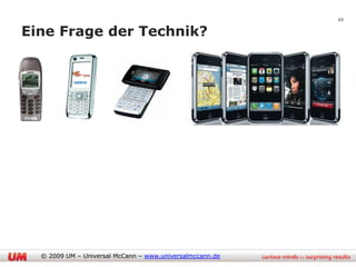 10

Eine Frage der Technik?




  © 2009 UM – Universal McCann – www.universalmccann.de
 