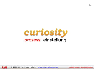 60




               prozess. einstellung.




© 2009 UM – Universal McCann – www.universalmccann.de
 